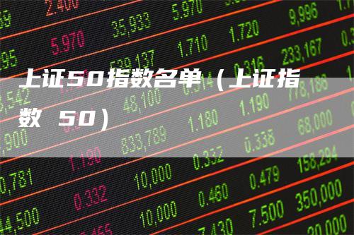 上证50指数名单（上证指数 50）