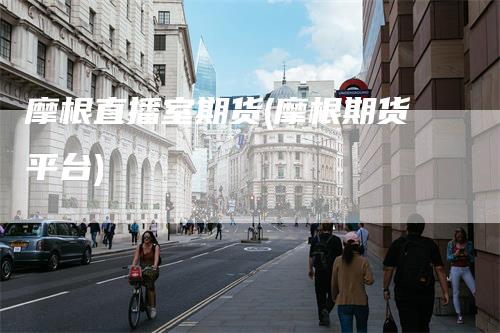 摩根直播室期货(摩根期货平台)