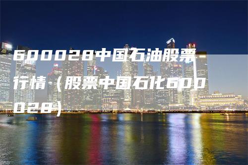 600028中国石油股票行情（股票中国石化600028）