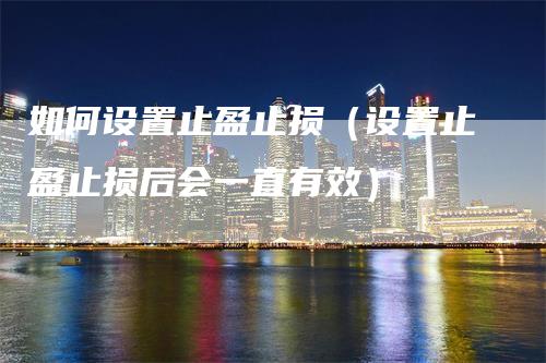 如何设置止盈止损（设置止盈止损后会一直有效）