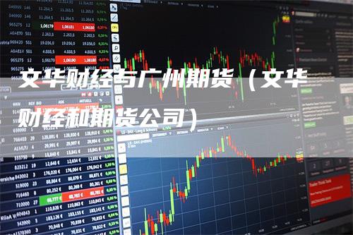 文华财经与广州期货（文华财经和期货公司）