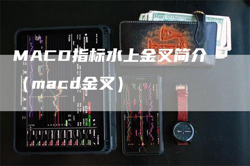 MACD指标水上金叉简介（macd金叉）