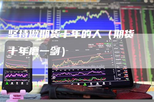坚持做期货十年的人（期货十年磨一剑）