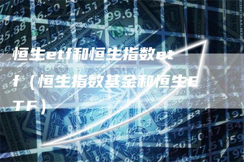 恒生etf和恒生指数etf（恒生指数基金和恒生ETF）