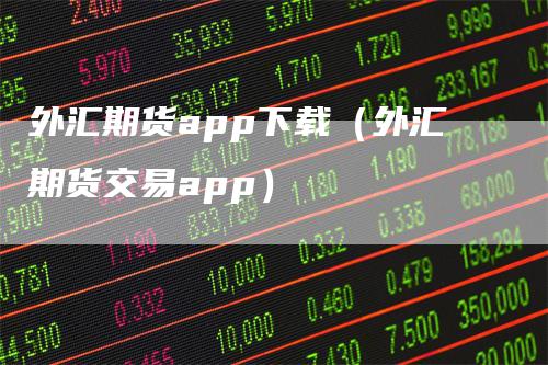 外汇期货app下载（外汇期货交易app）