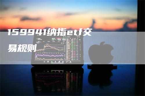 159941纳指etf交易规则
