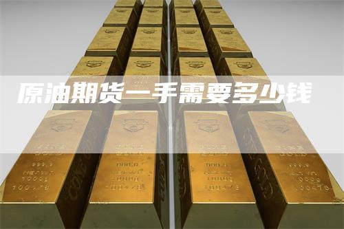 原油期货一手需要多少钱