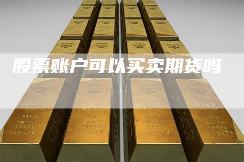 股票账户可以买卖期货吗