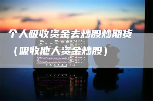 个人吸收资金去炒股炒期货（吸收他人资金炒股）