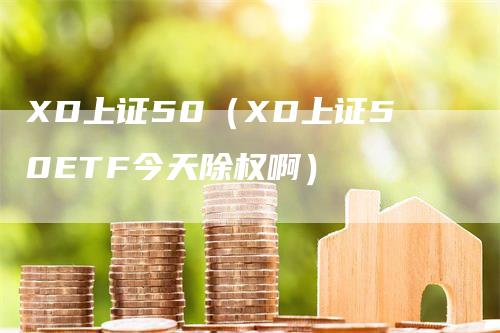 XD上证50（XD上证50ETF今天除权啊）
