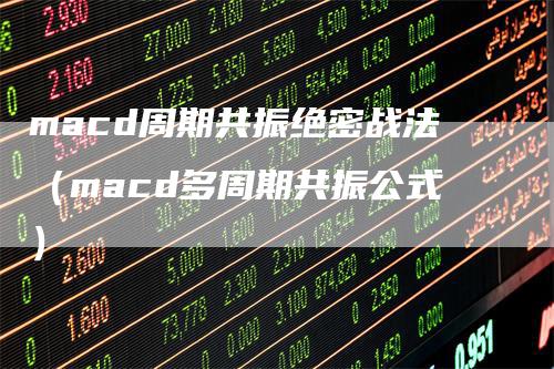 macd周期共振绝密战法（macd多周期共振公式）