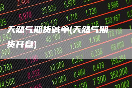 天然气期货喊单(天然气期货开盘)