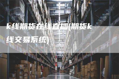 k线期货在线直播(期货k线交易系统)