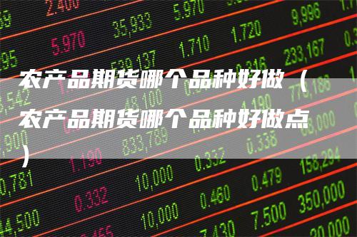 农产品期货哪个品种好做（农产品期货哪个品种好做点）