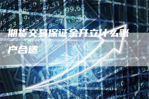 期货交易保证金开立什么账户合适