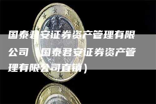 国泰君安证券资产管理有限公司（国泰君安证券资产管理有限公司直销）