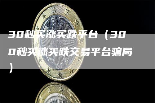 30秒买涨买跌平台（300秒买涨买跌交易平台骗局）