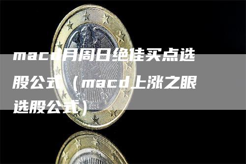 macd月周日绝佳买点选股公式（macd上涨之眼选股公式）
