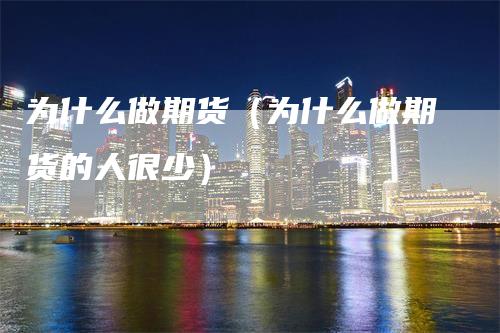 为什么做期货(为什么做期货的人很少)