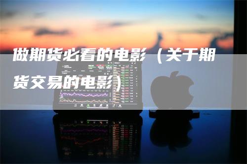 做期货必看的电影（关于期货交易的电影）