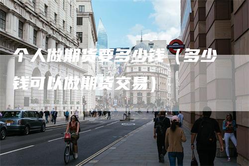 个人做期货要多少钱（多少钱可以做期货交易）