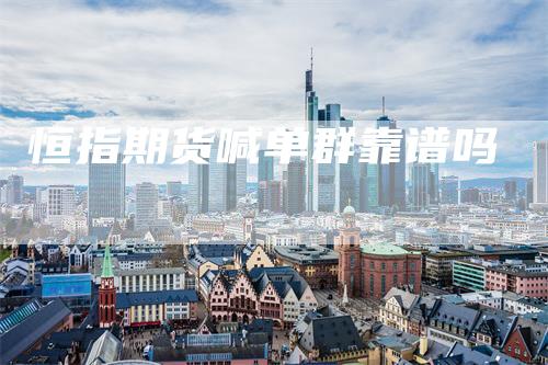恒指期货喊单群靠谱吗