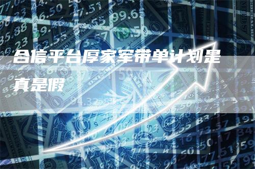 合信平台厚家军带单计划是真是假