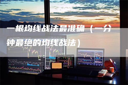 一根均线战法最准确（一分钟最绝的均线战法）