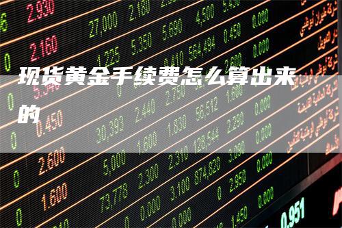 现货黄金手续费怎么算出来的