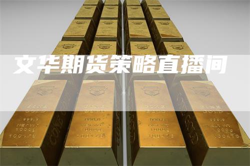 文华期货策略直播间