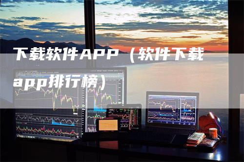 下载软件APP（软件下载app排行榜）