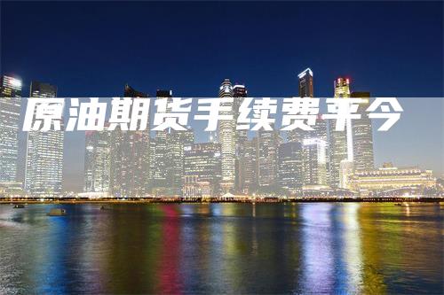 原油期货手续费平今