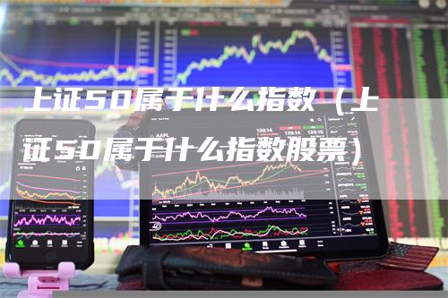 上证50属于什么指数（上证50属于什么指数股票）