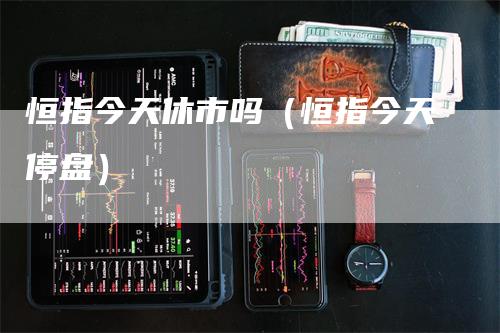 恒指今天休市吗（恒指今天停盘）
