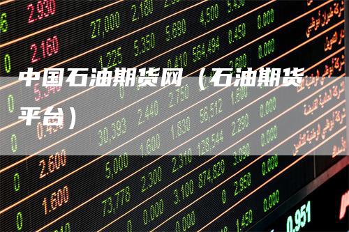 中国石油期货网（石油期货平台）