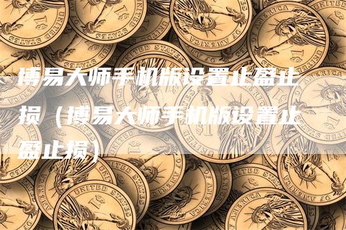 博易大师手机版设置止盈止损（博易大师手机版设置止盈止损）