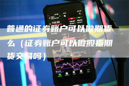 普通的证券账户可以做期货么(证券账户可以做股指期货交易吗)