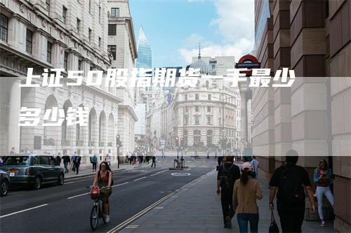 上证50股指期货一手最少多少钱