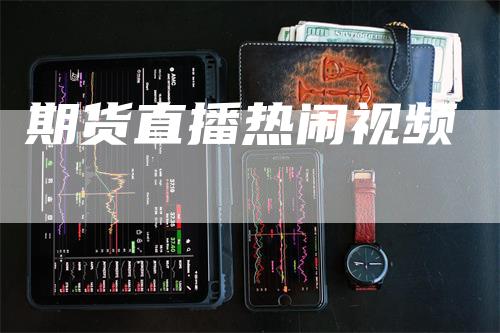 期货直播热闹视频