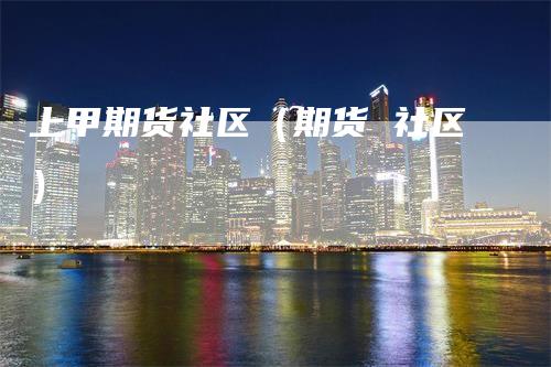 上甲期货社区（期货 社区）