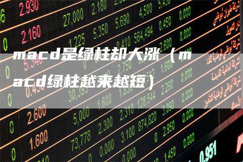 macd是绿柱却大涨（macd绿柱越来越短）