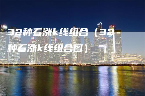 32种看涨k线组合（32种看涨k线组合图）