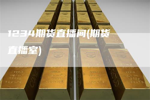 1234期货直播间(期货直播室)