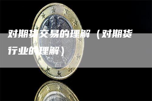 对期货交易的理解（对期货行业的理解）