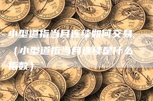 小型道指当月连续如何交易（小型道指当月连续是什么指数）