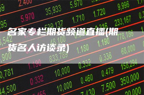 名家专栏期货频道直播(期货名人访谈录)