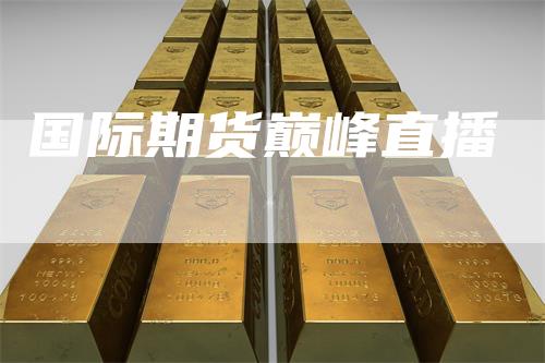 国际期货巅峰直播