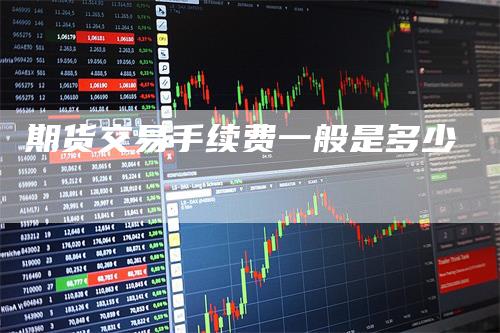 期货交易手续费一般是多少