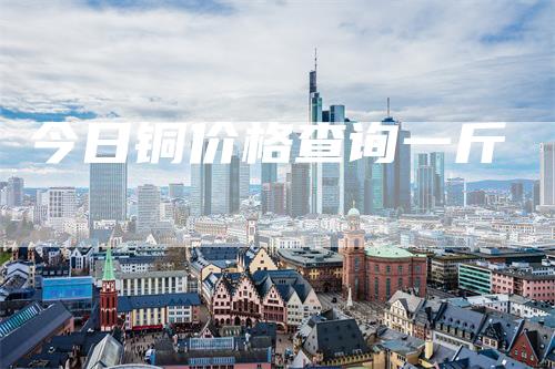 今日铜价格查询一斤