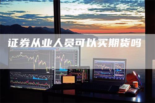 证券从业人员可以买期货吗